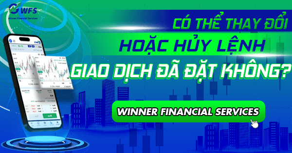 Tôi có thể thay đổi hoặc hủy lệnh giao dịch đã đặt không?