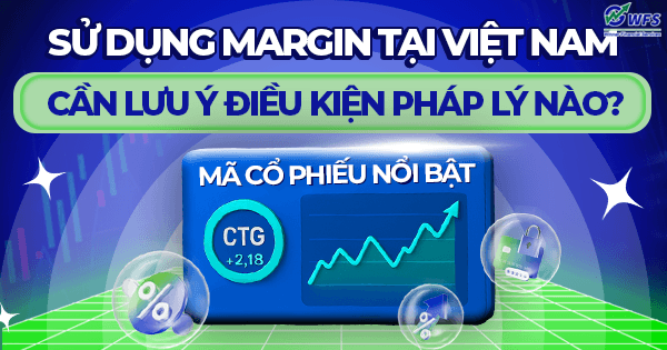 Sử dụng margin tại Việt Nam: cần lưu ý điều kiện pháp lý nào?