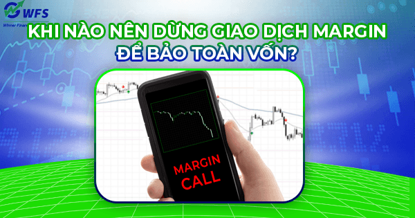 Khi nào nên dừng giao dịch margin để bảo toàn vốn?